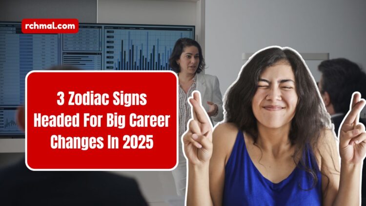 3 Zodiac Signs Headed For Big Career Changes In 2025